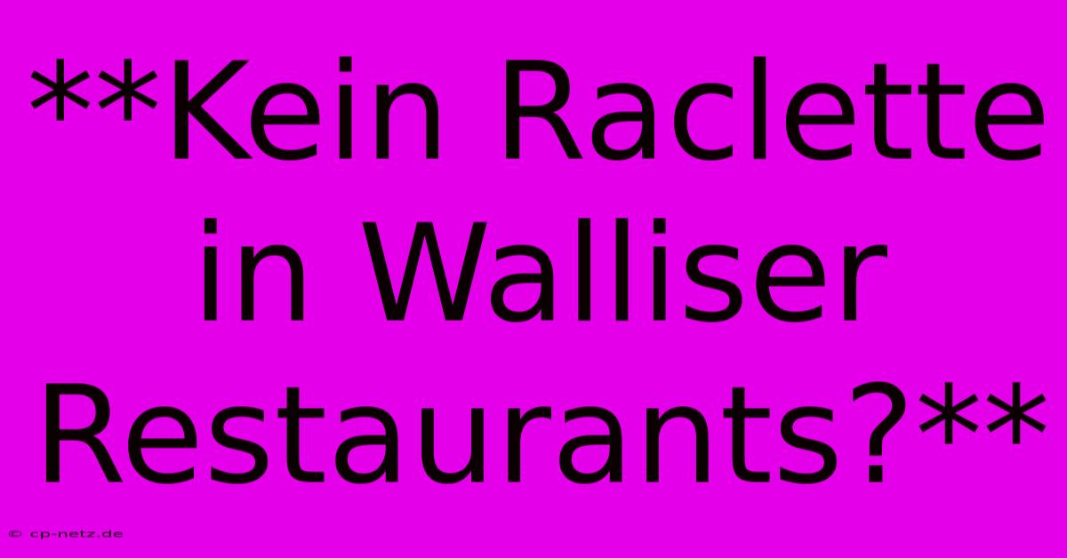 **Kein Raclette In Walliser Restaurants?**