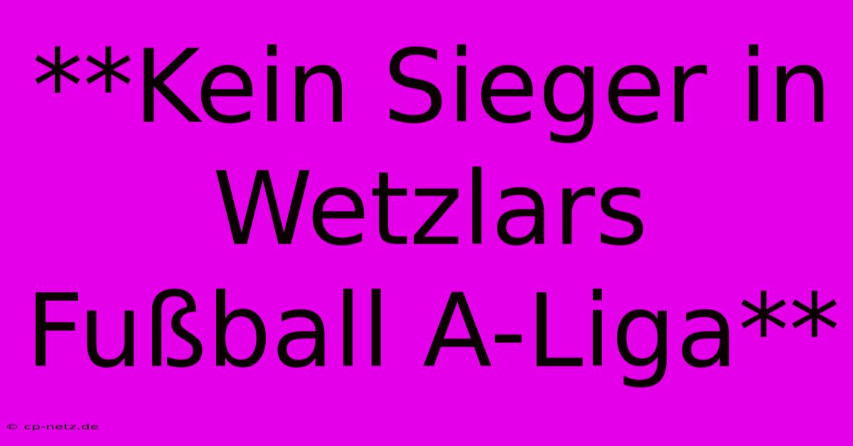 **Kein Sieger In Wetzlars Fußball A-Liga**