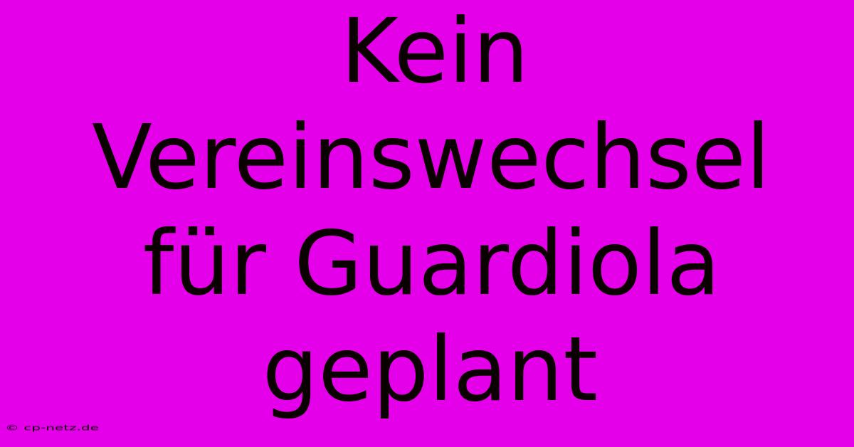 Kein Vereinswechsel Für Guardiola Geplant