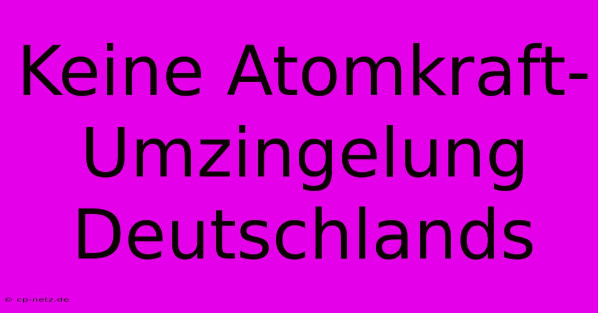 Keine Atomkraft-Umzingelung Deutschlands