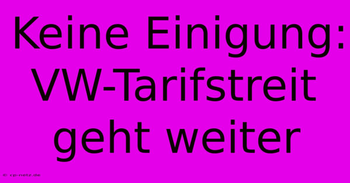 Keine Einigung: VW-Tarifstreit Geht Weiter