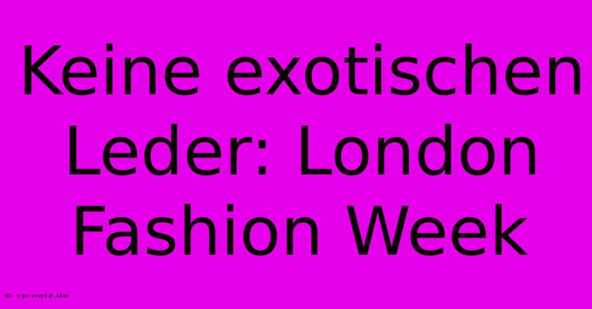 Keine Exotischen Leder: London Fashion Week