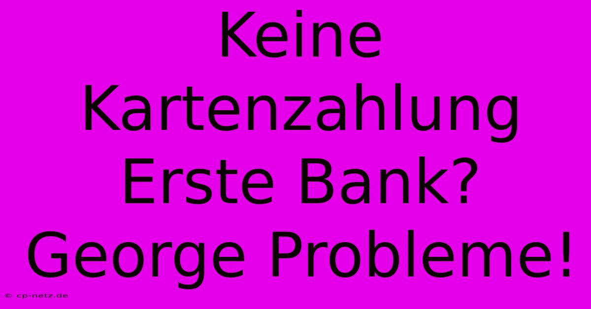 Keine Kartenzahlung Erste Bank? George Probleme!