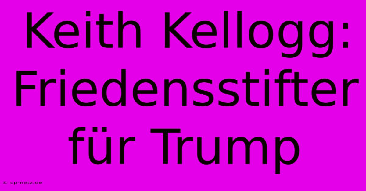 Keith Kellogg: Friedensstifter Für Trump