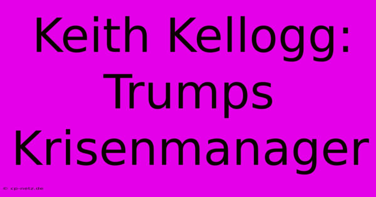 Keith Kellogg: Trumps Krisenmanager