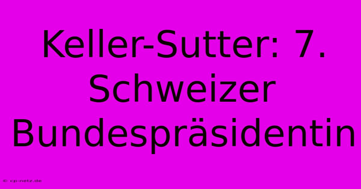 Keller-Sutter: 7. Schweizer Bundespräsidentin