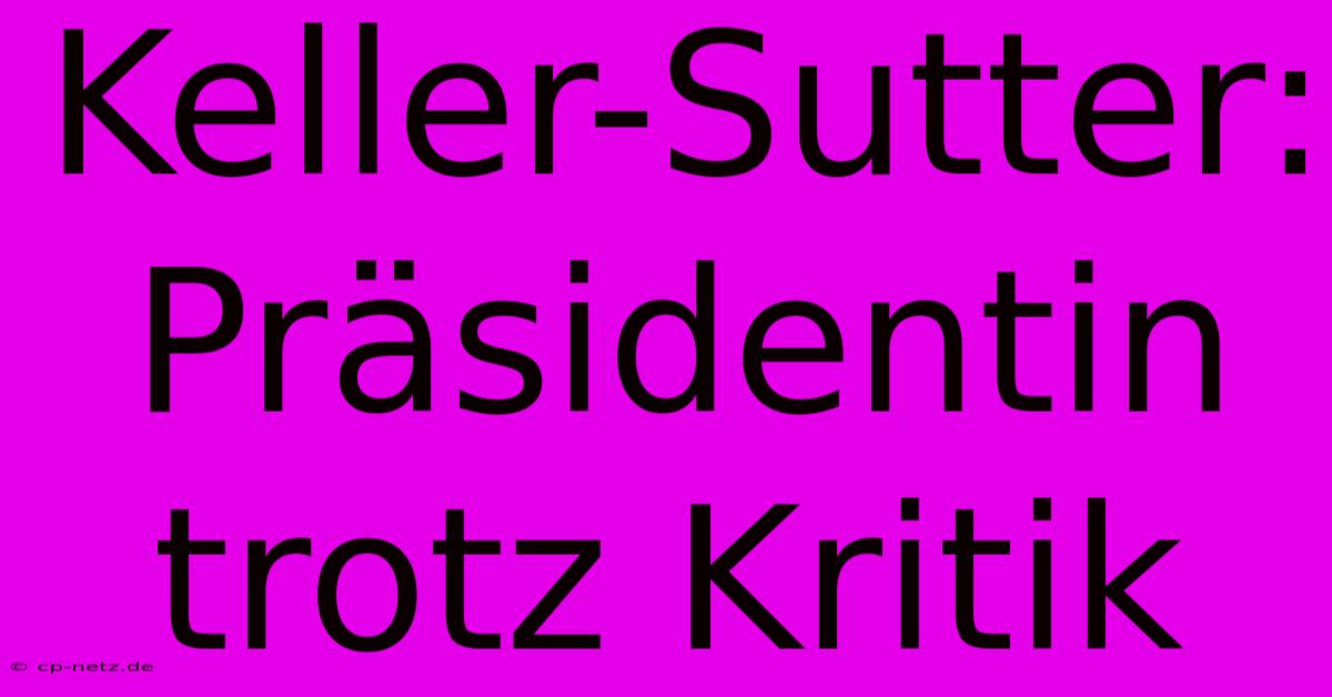 Keller-Sutter: Präsidentin Trotz Kritik