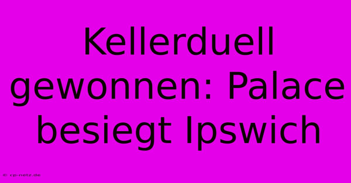 Kellerduell Gewonnen: Palace Besiegt Ipswich