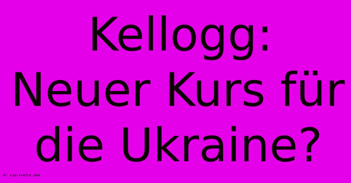 Kellogg: Neuer Kurs Für Die Ukraine?