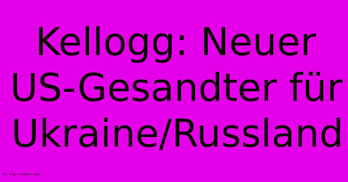 Kellogg: Neuer US-Gesandter Für Ukraine/Russland