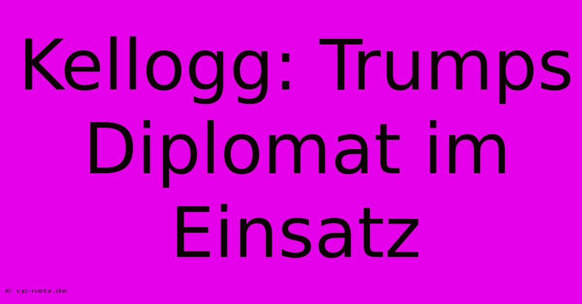 Kellogg: Trumps Diplomat Im Einsatz