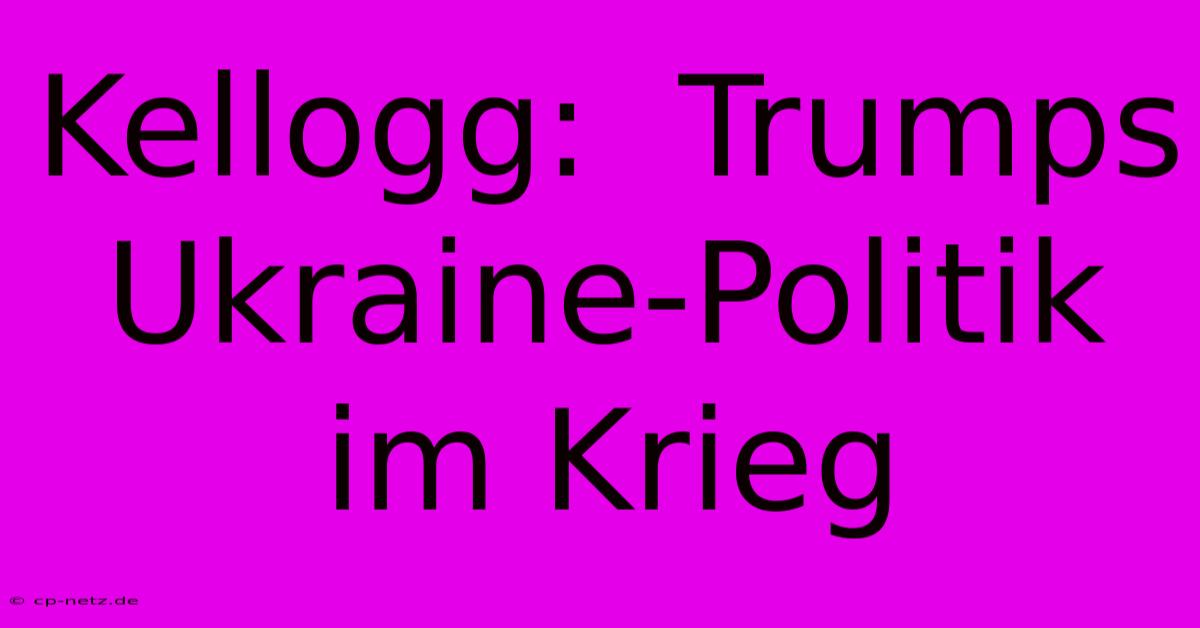 Kellogg:  Trumps Ukraine-Politik Im Krieg