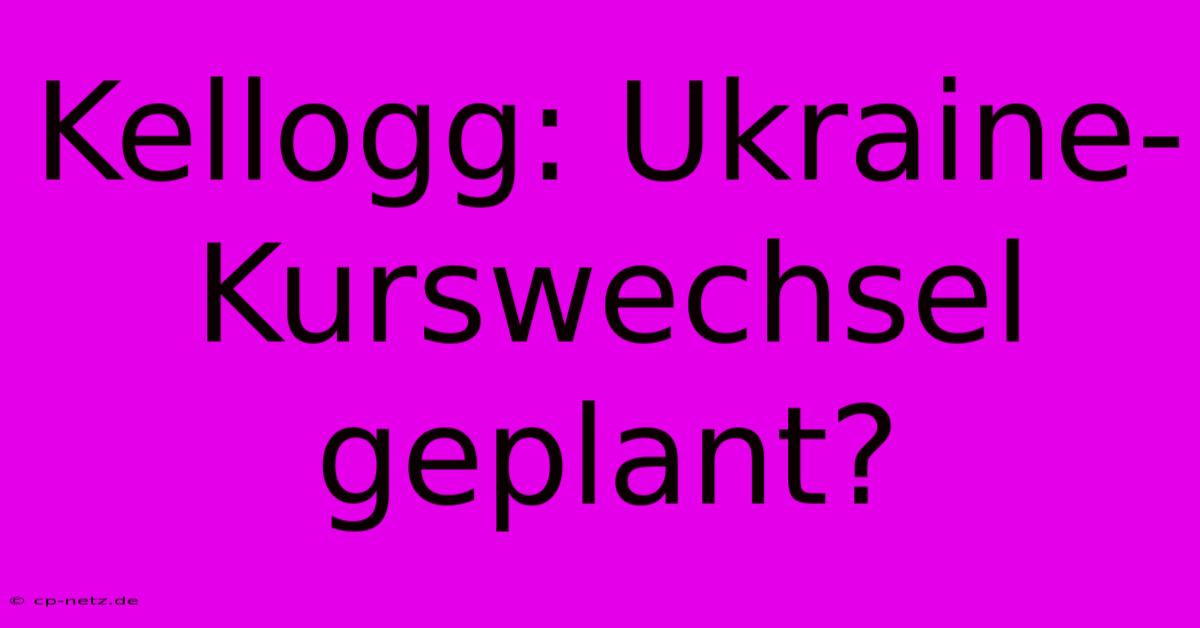 Kellogg: Ukraine-Kurswechsel Geplant?