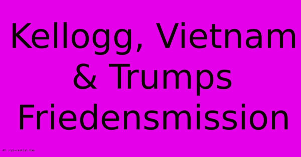 Kellogg, Vietnam & Trumps Friedensmission