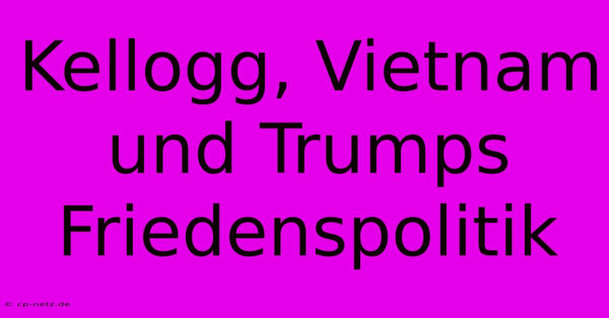 Kellogg, Vietnam Und Trumps Friedenspolitik