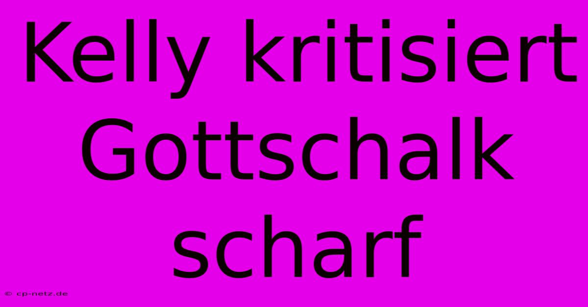 Kelly Kritisiert Gottschalk Scharf