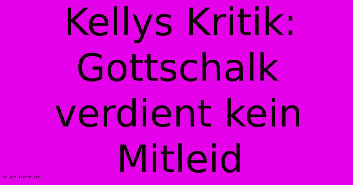 Kellys Kritik: Gottschalk Verdient Kein Mitleid