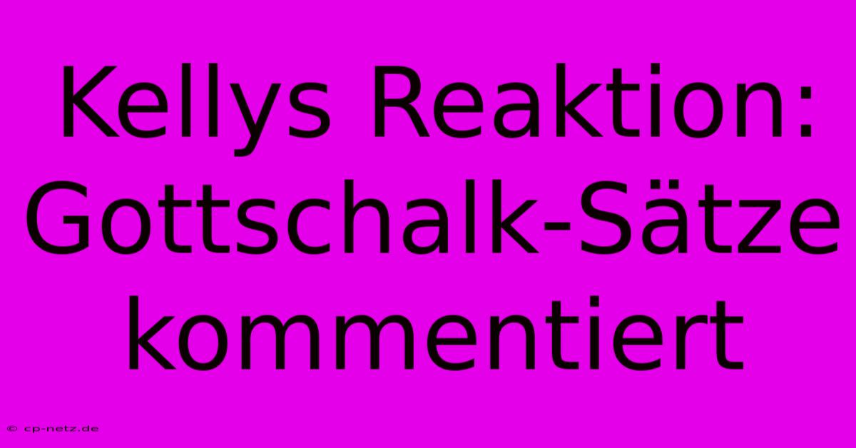 Kellys Reaktion: Gottschalk-Sätze Kommentiert