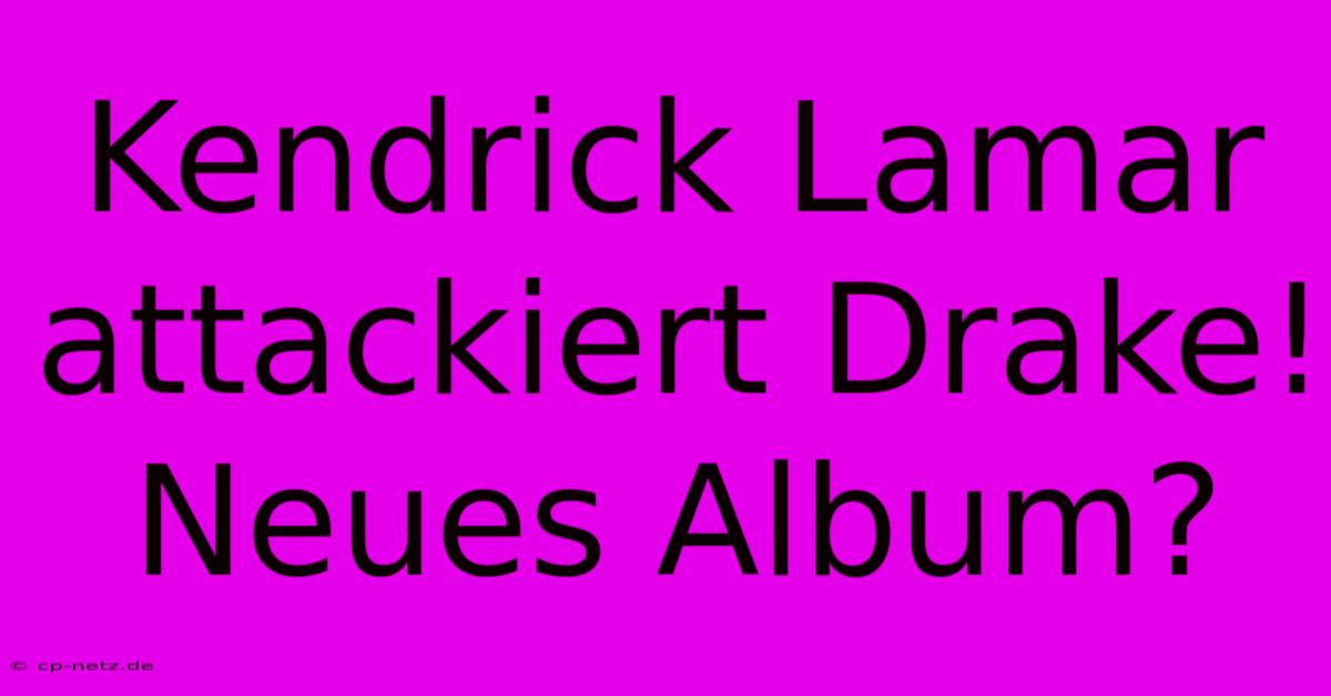 Kendrick Lamar Attackiert Drake! Neues Album?