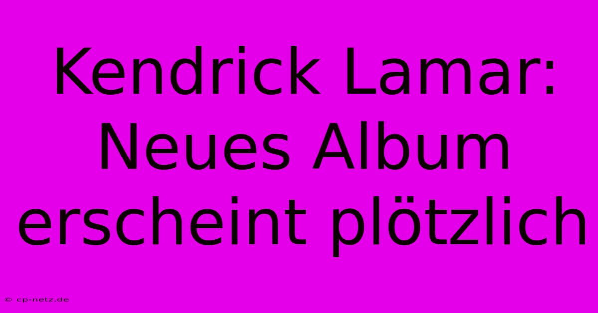 Kendrick Lamar: Neues Album Erscheint Plötzlich