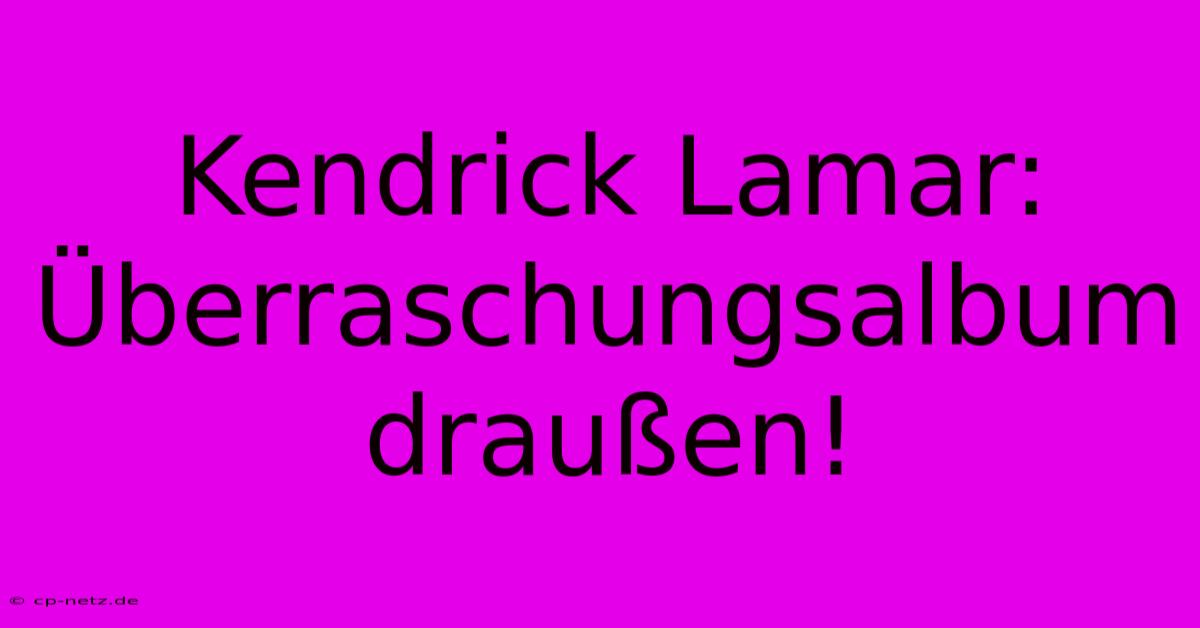 Kendrick Lamar: Überraschungsalbum Draußen!