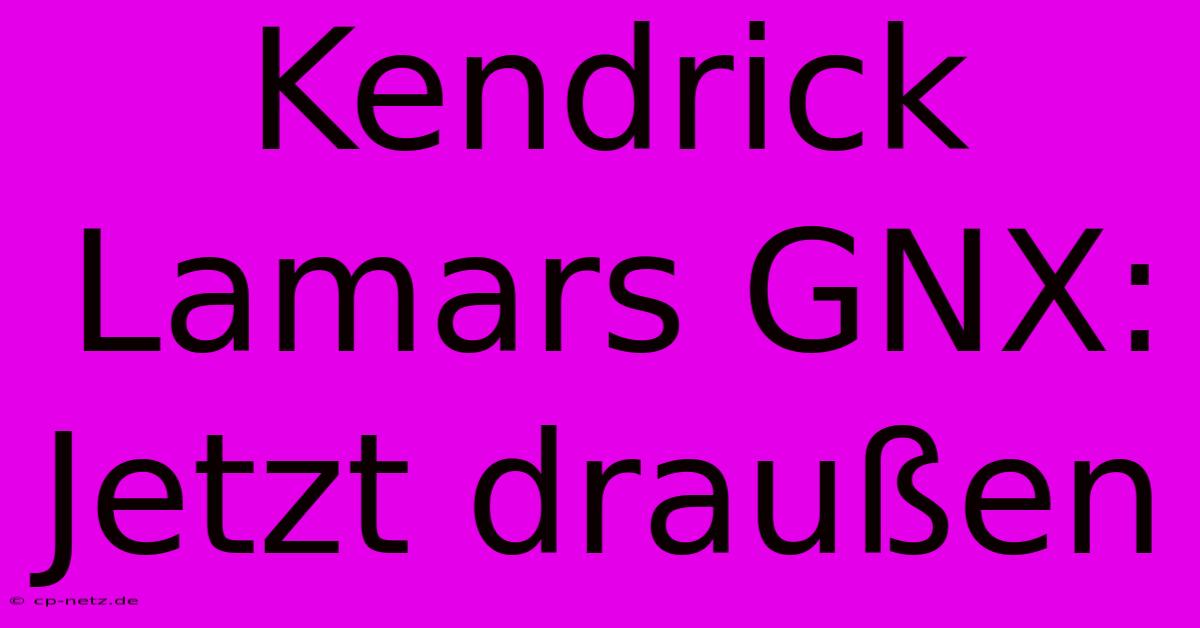 Kendrick Lamars GNX: Jetzt Draußen