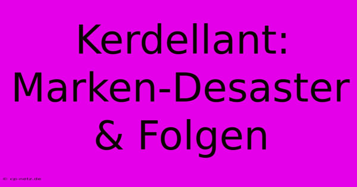 Kerdellant: Marken-Desaster & Folgen