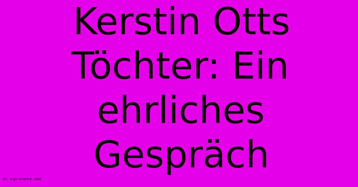 Kerstin Otts Töchter: Ein Ehrliches Gespräch