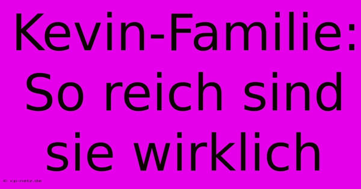 Kevin-Familie: So Reich Sind Sie Wirklich