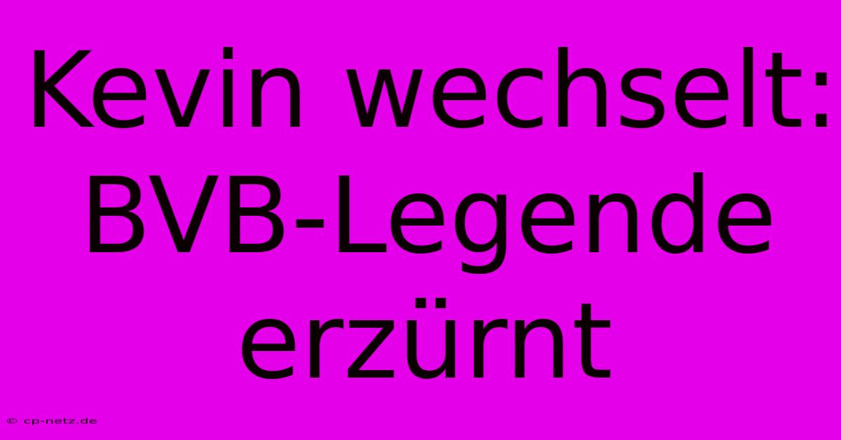 Kevin Wechselt:  BVB-Legende Erzürnt