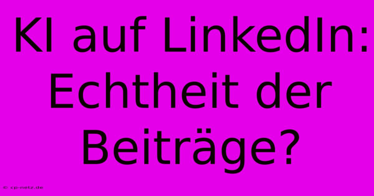 KI Auf LinkedIn: Echtheit Der Beiträge?