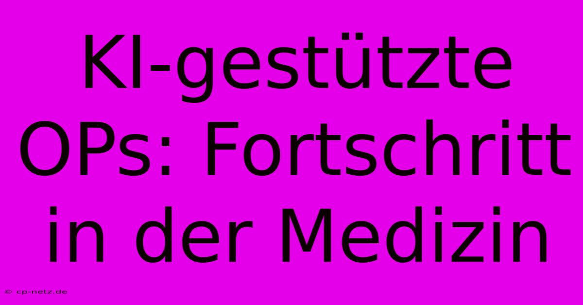 KI-gestützte OPs: Fortschritt In Der Medizin