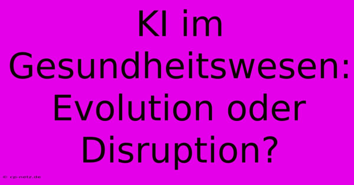 KI Im Gesundheitswesen: Evolution Oder Disruption?