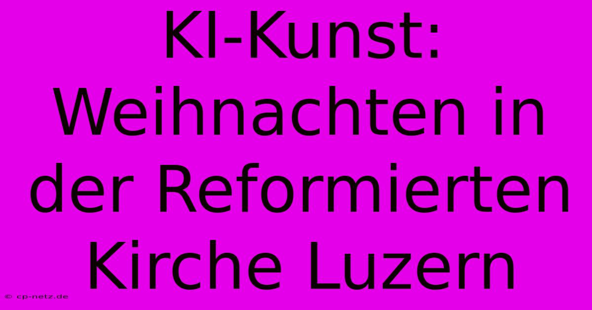 KI-Kunst: Weihnachten In Der Reformierten Kirche Luzern