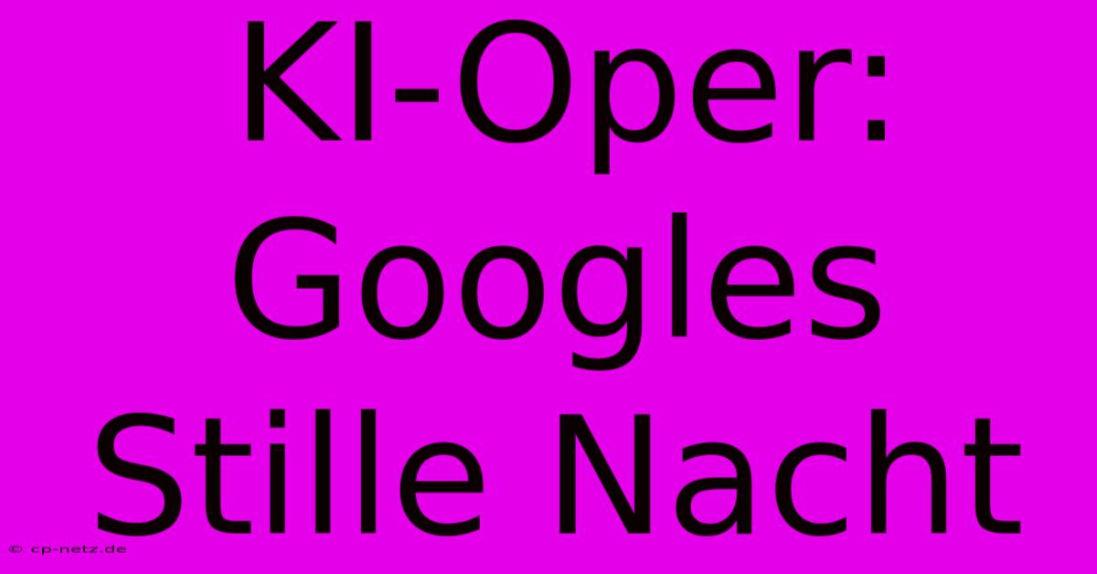 KI-Oper: Googles Stille Nacht