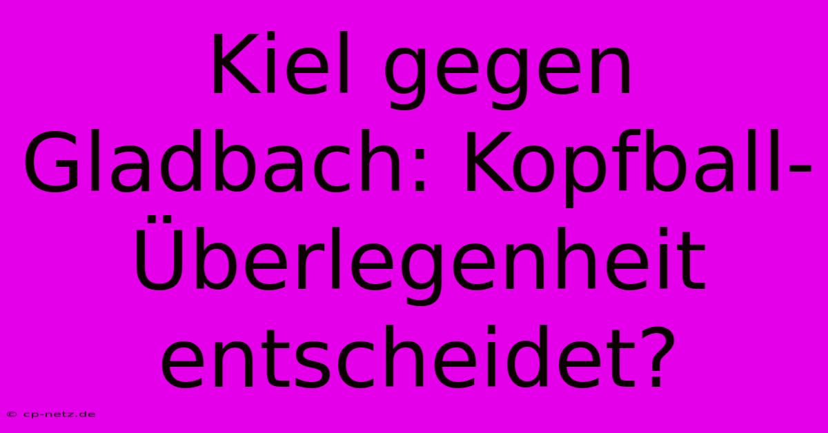 Kiel Gegen Gladbach: Kopfball-Überlegenheit Entscheidet?