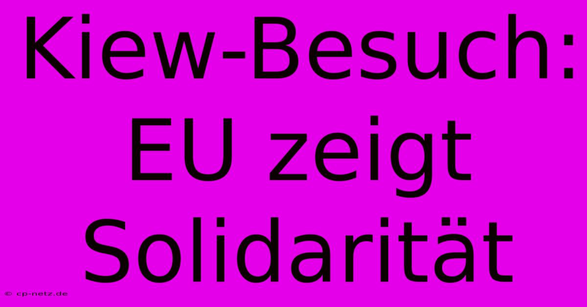 Kiew-Besuch: EU Zeigt Solidarität