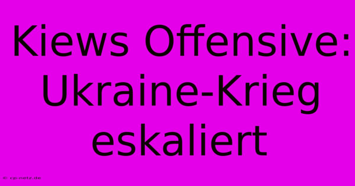 Kiews Offensive: Ukraine-Krieg Eskaliert