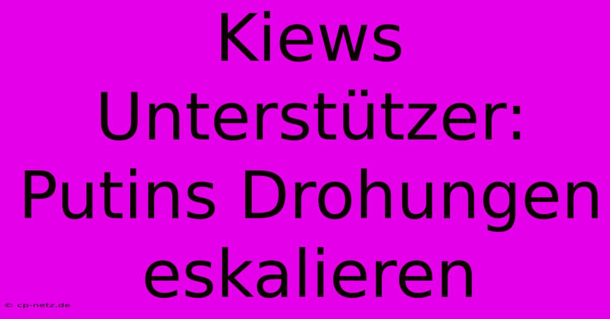 Kiews Unterstützer: Putins Drohungen Eskalieren