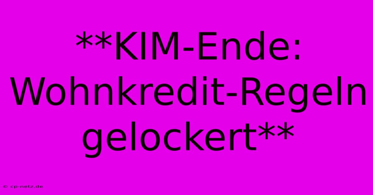 **KIM-Ende: Wohnkredit-Regeln Gelockert**