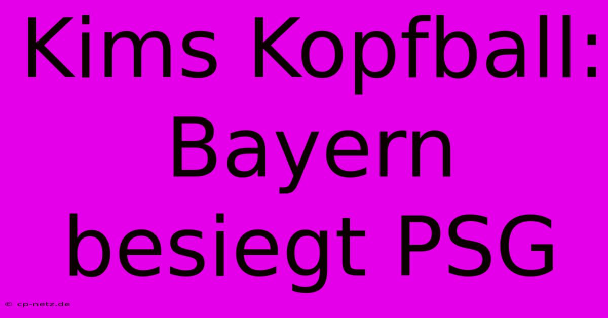 Kims Kopfball: Bayern Besiegt PSG