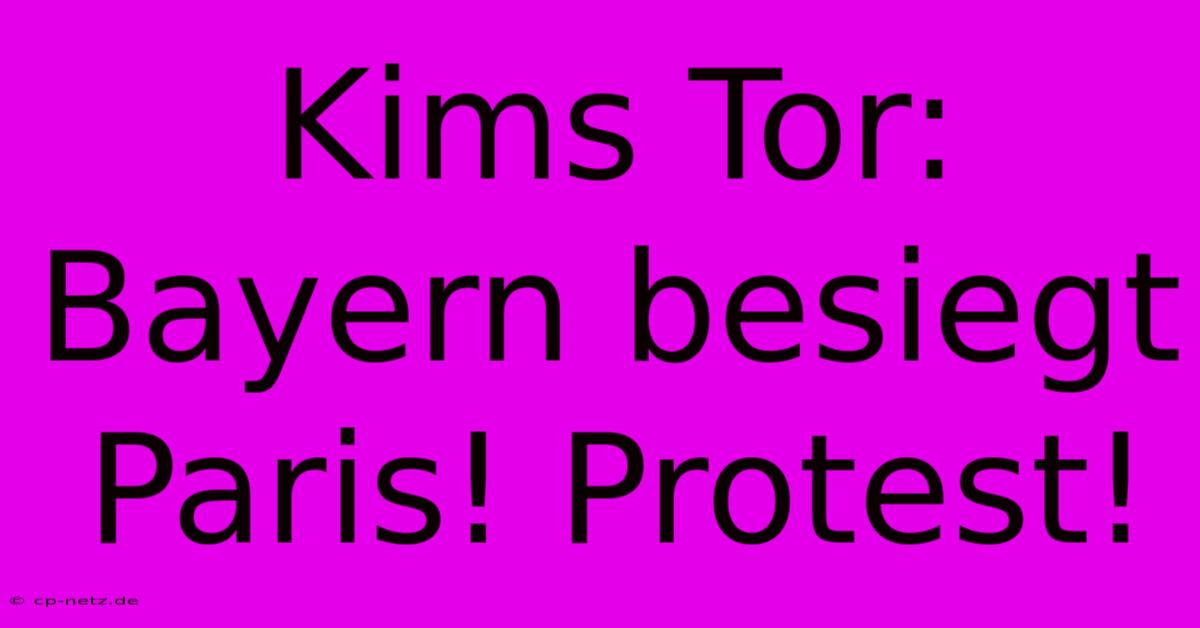 Kims Tor: Bayern Besiegt Paris! Protest!