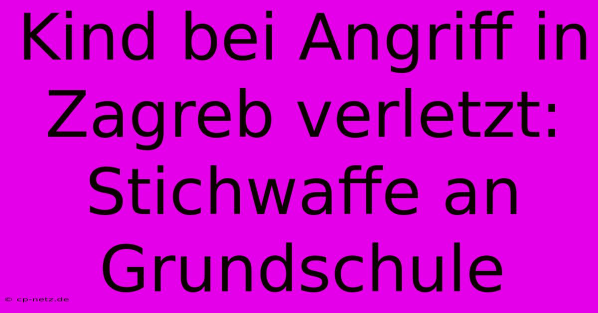 Kind Bei Angriff In Zagreb Verletzt: Stichwaffe An Grundschule