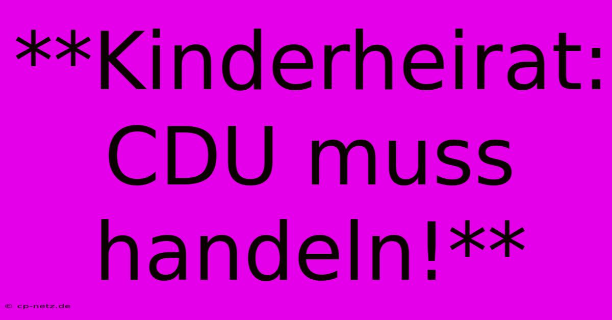 **Kinderheirat: CDU Muss Handeln!**