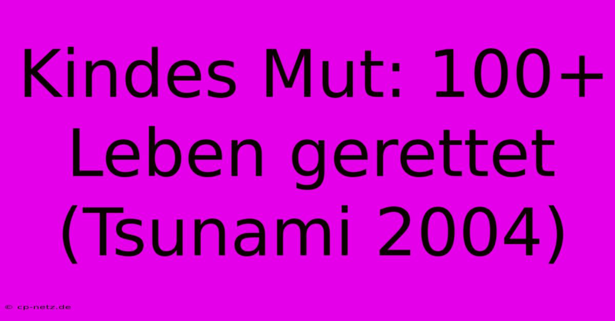 Kindes Mut: 100+ Leben Gerettet (Tsunami 2004)