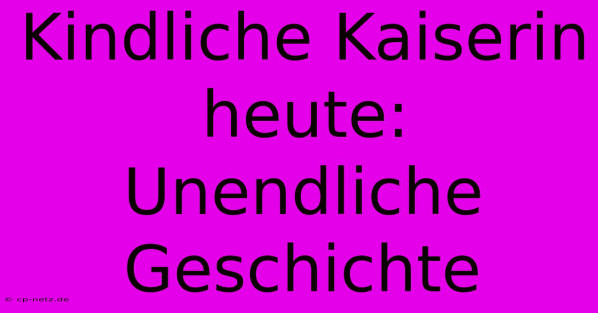 Kindliche Kaiserin Heute: Unendliche Geschichte