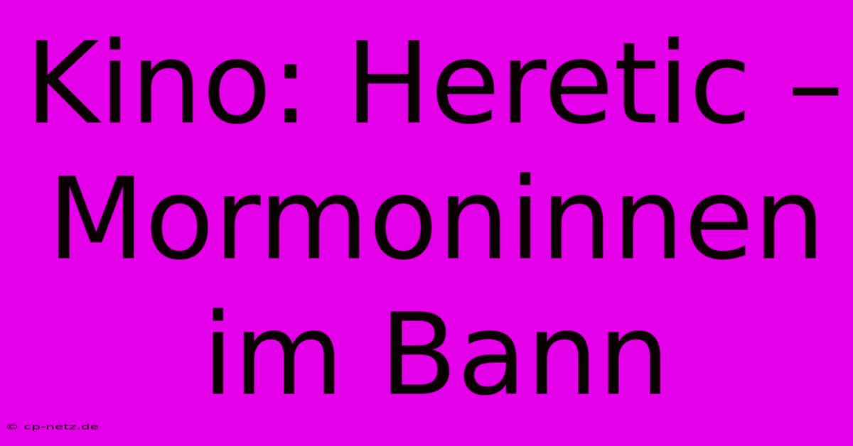 Kino: Heretic – Mormoninnen Im Bann