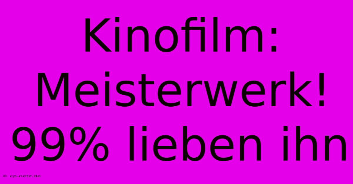 Kinofilm: Meisterwerk! 99% Lieben Ihn