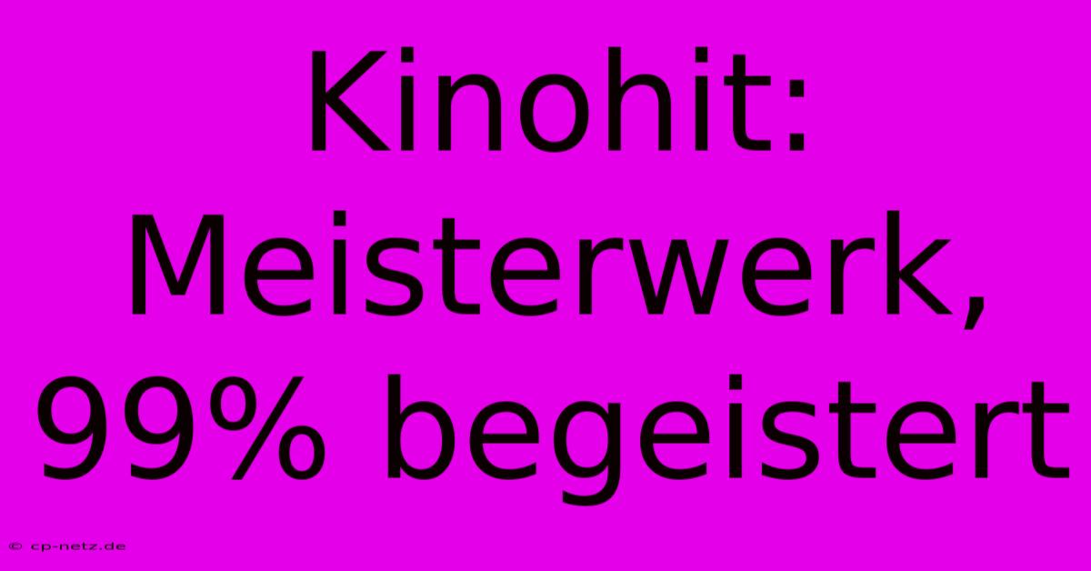 Kinohit: Meisterwerk, 99% Begeistert