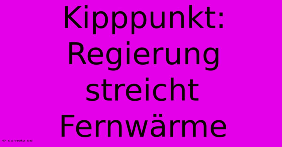 Kipppunkt: Regierung Streicht Fernwärme